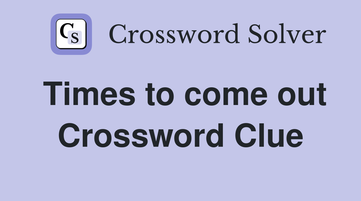 Times to come out Crossword Clue