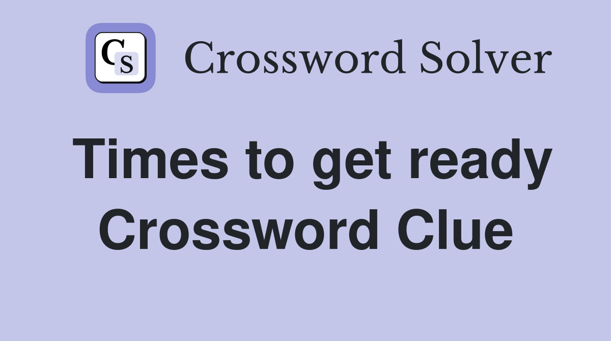 Times to get ready Crossword Clue