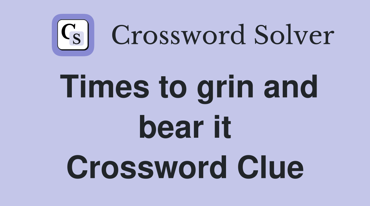 Times to grin and bear it Crossword Clue