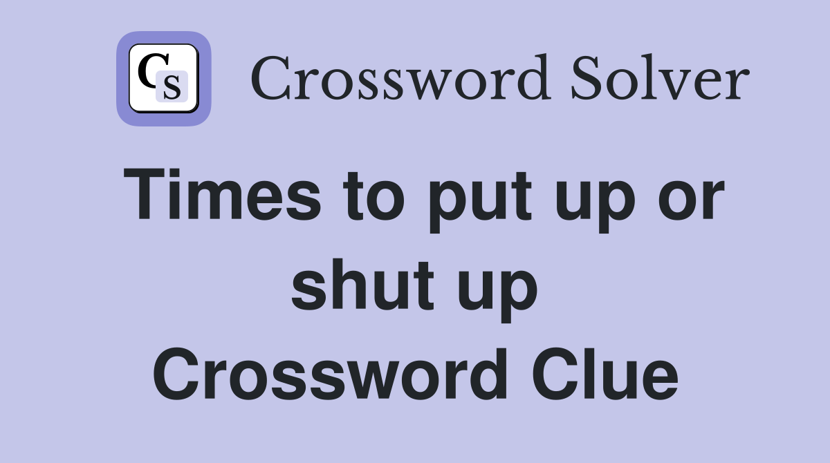 Times to put up or shut up Crossword Clue