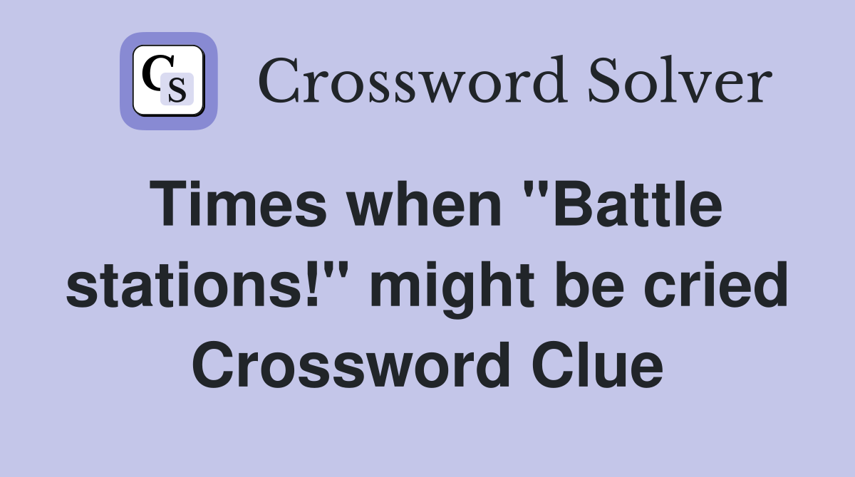 Times when "Battle stations!" might be cried Crossword Clue