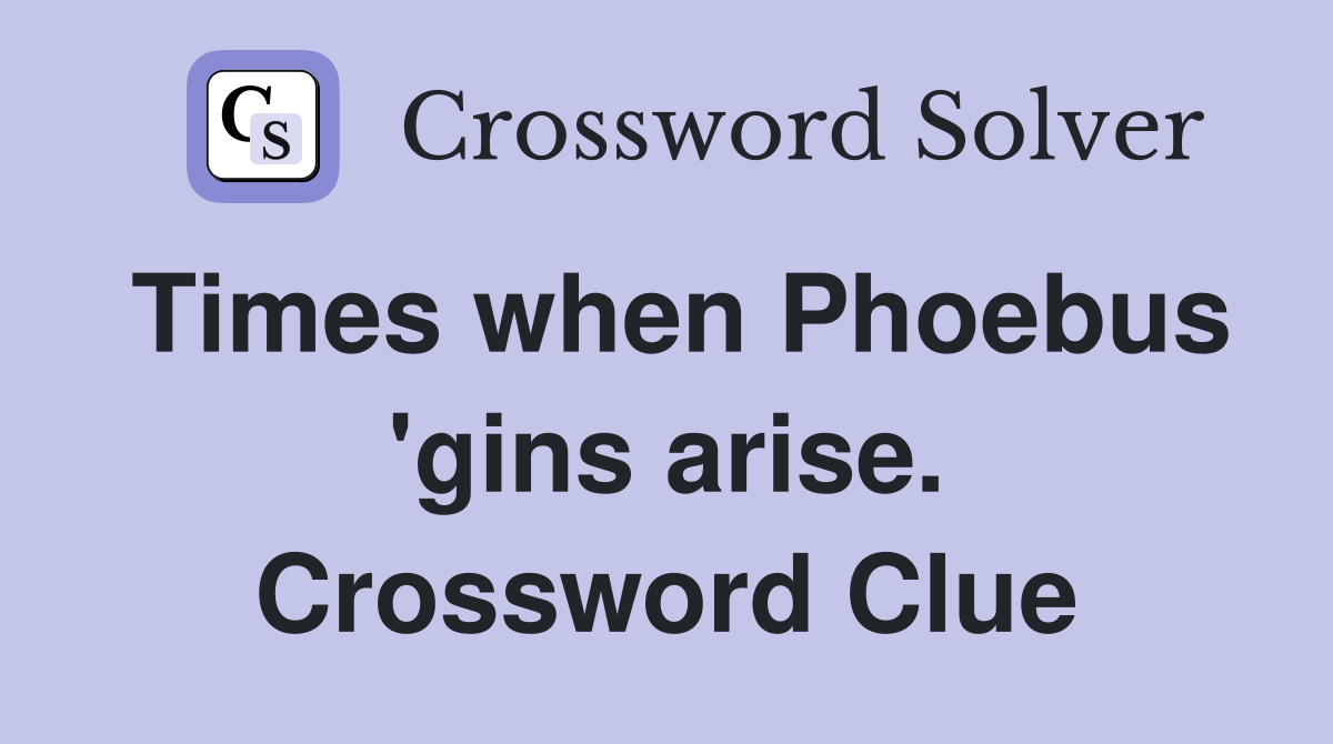 Times when Phoebus 'gins arise. Crossword Clue