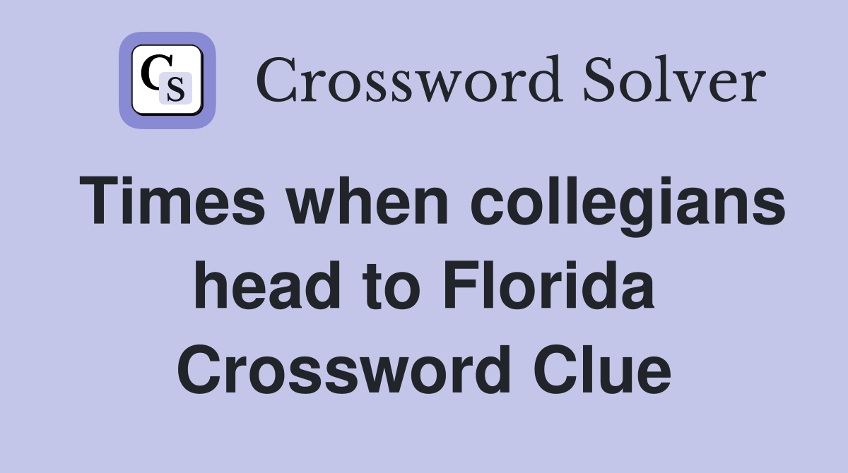 Times when collegians head to Florida Crossword Clue