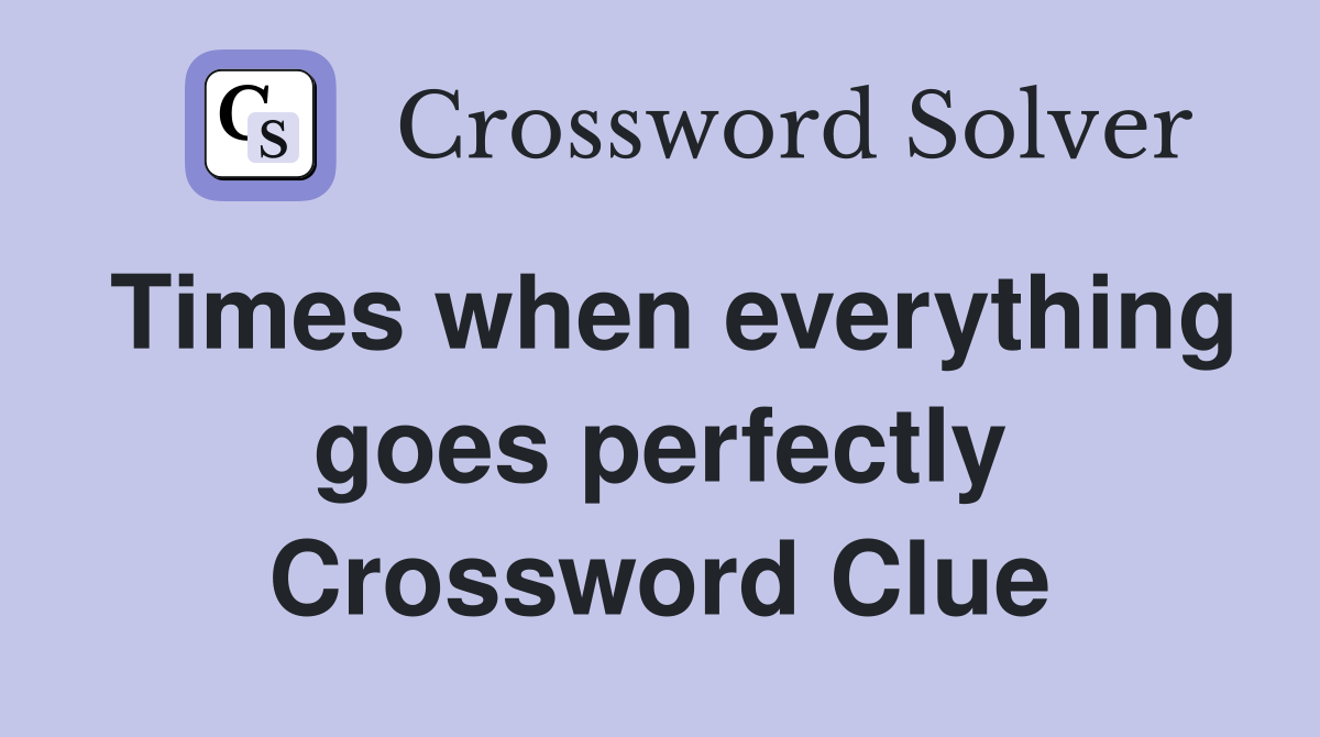 Times when everything goes perfectly Crossword Clue