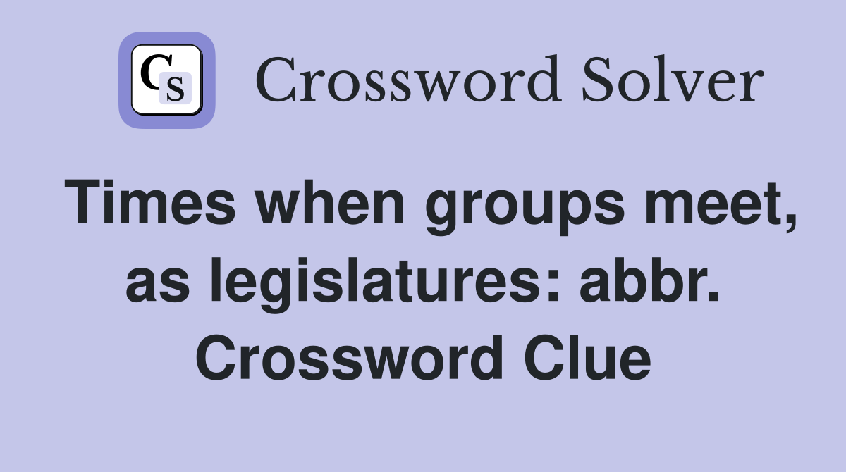 Times when groups meet, as legislatures: abbr. Crossword Clue