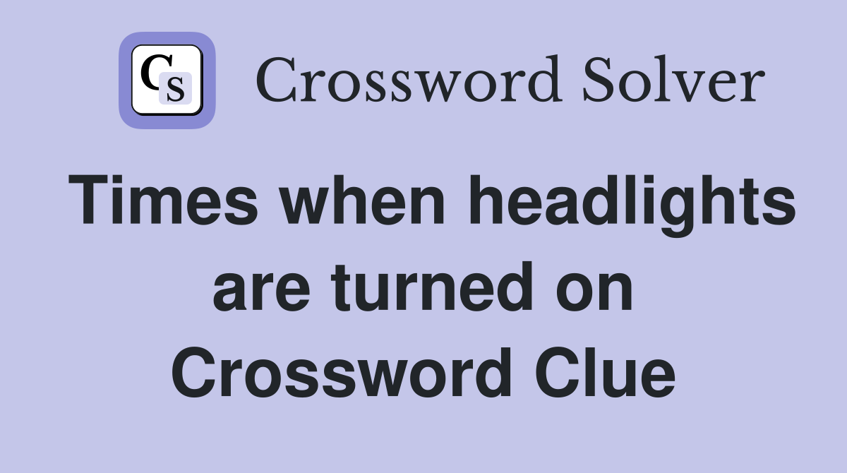 Times when headlights are turned on Crossword Clue