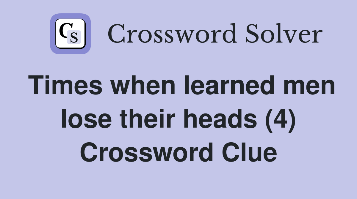 Times when learned men lose their heads (4) Crossword Clue