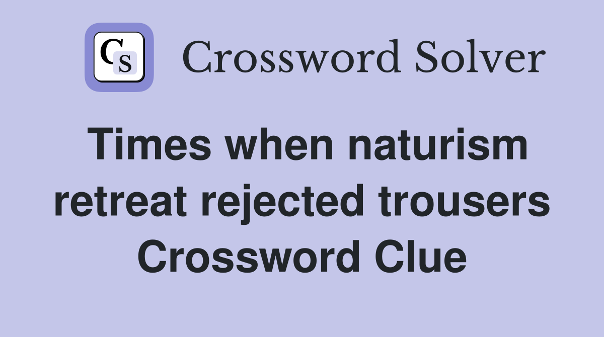 Times when naturism retreat rejected trousers Crossword Clue