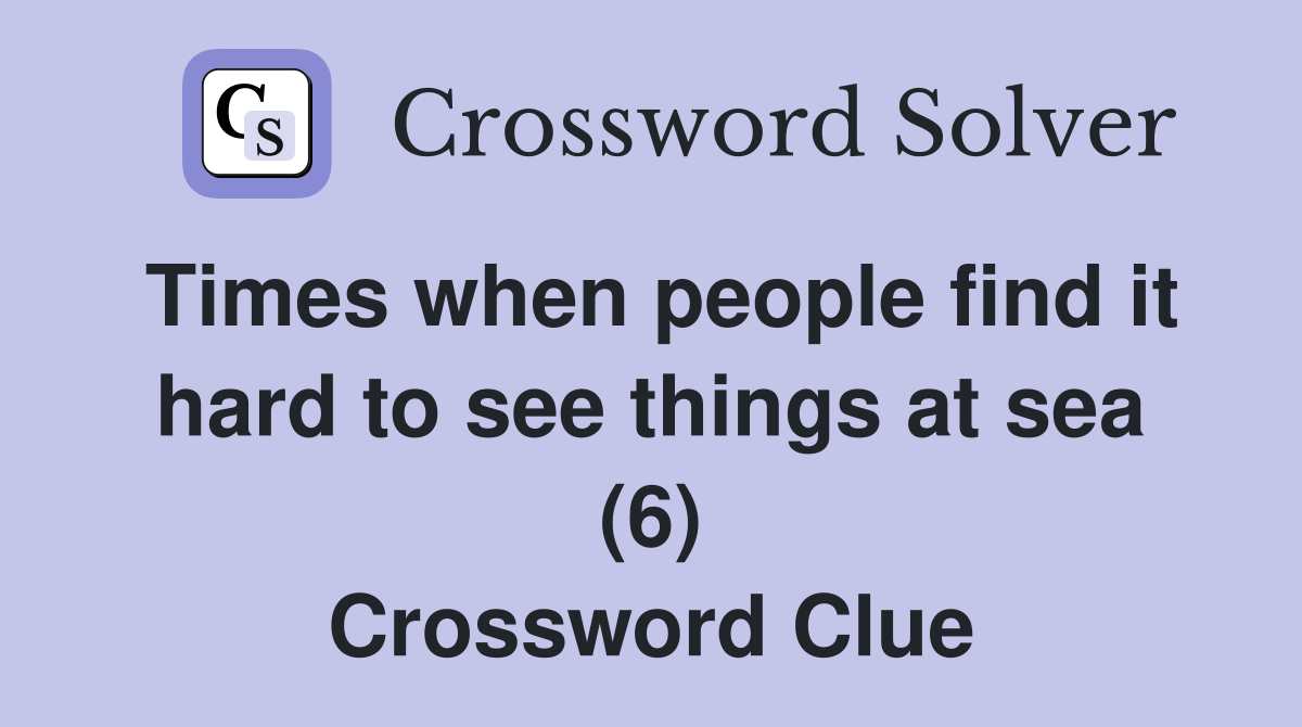 Times when people find it hard to see things at sea (6) Crossword Clue