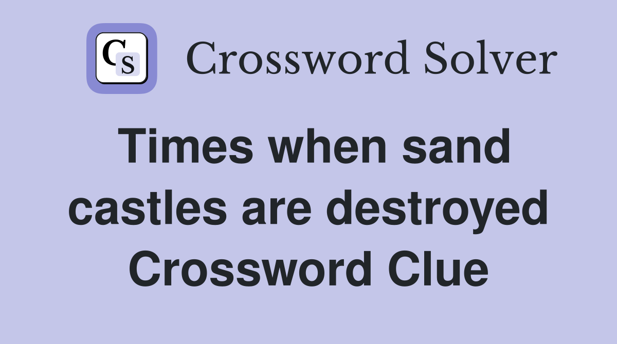 Times when sand castles are destroyed Crossword Clue