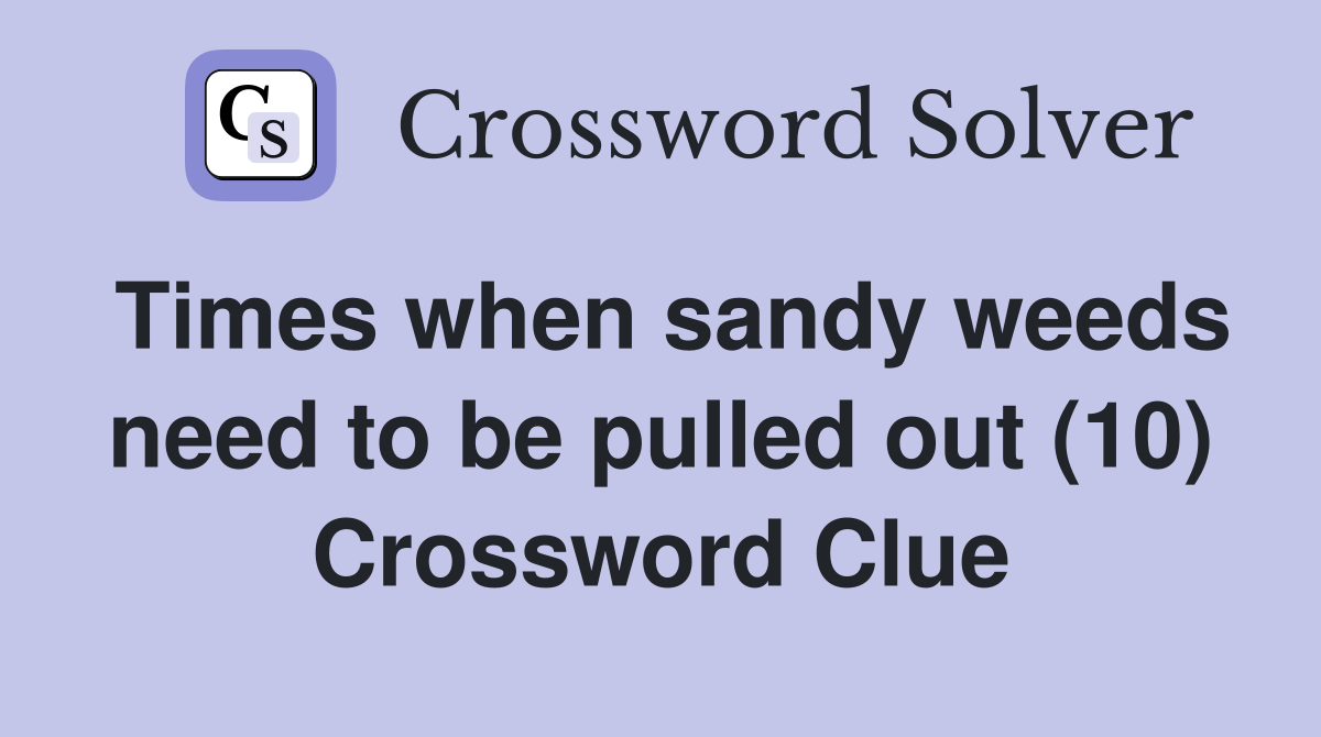 Times when sandy weeds need to be pulled out (10) Crossword Clue