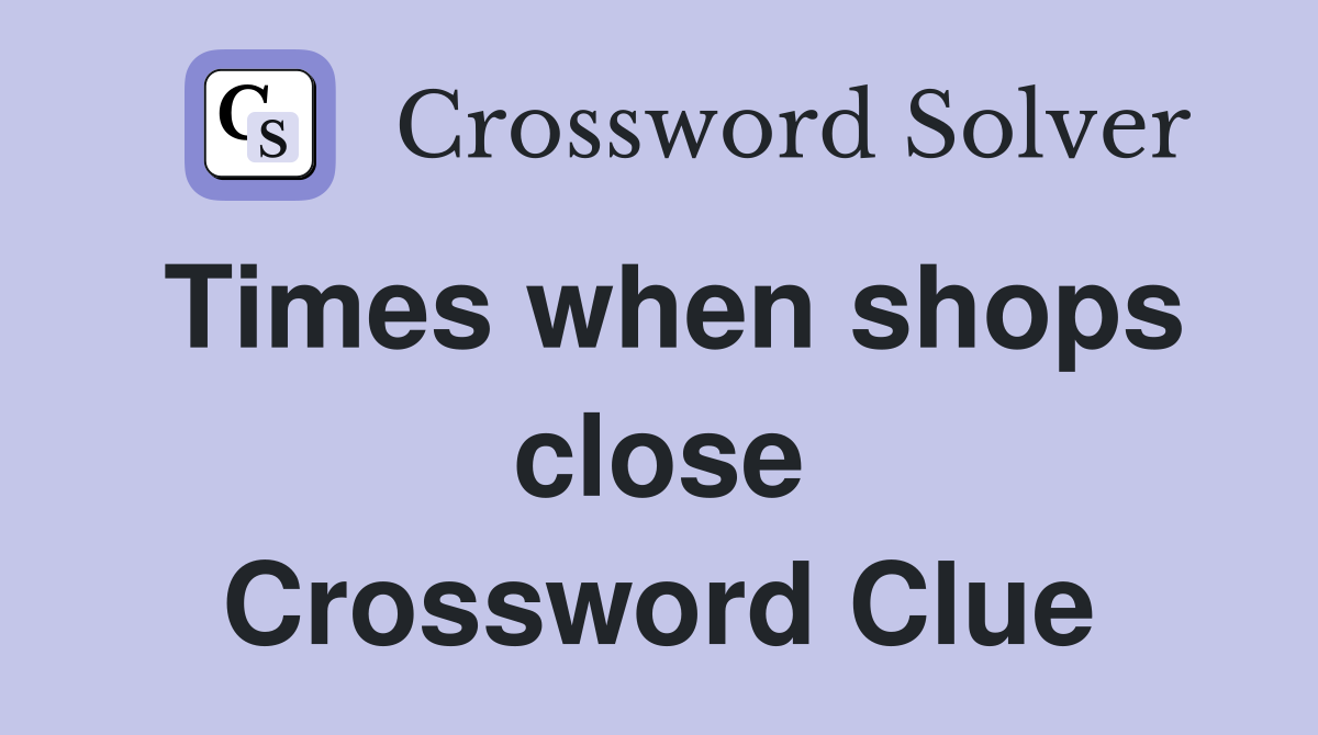 Times when shops close Crossword Clue