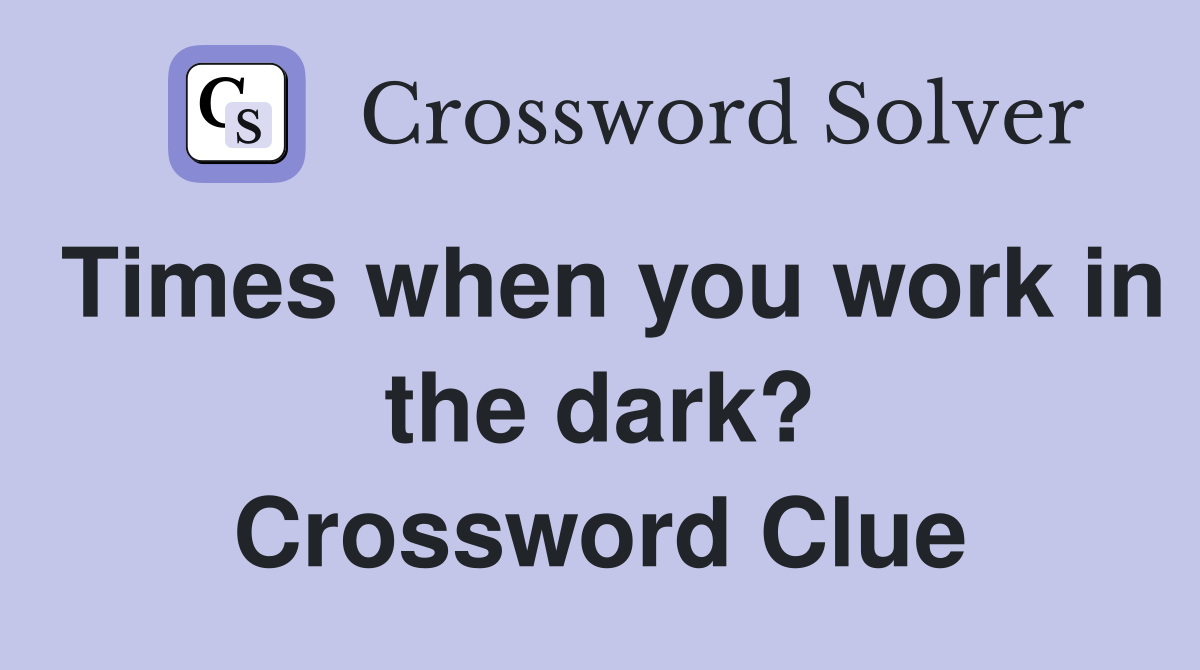 Times when you work in the dark? Crossword Clue