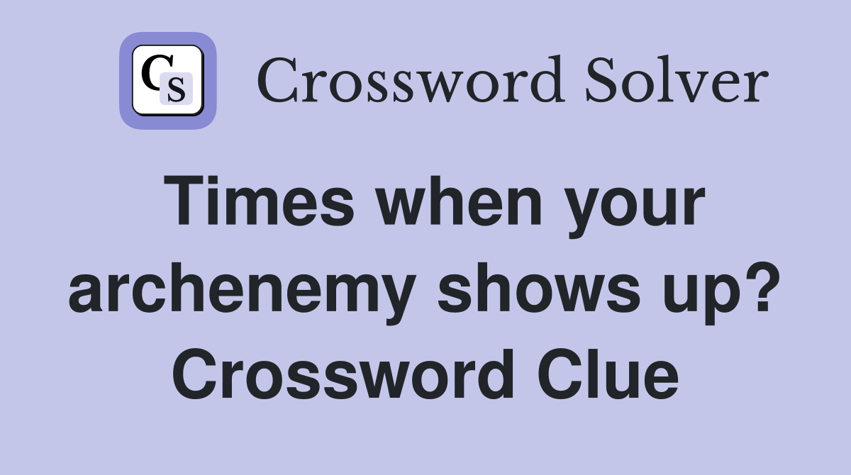 Times when your archenemy shows up? Crossword Clue