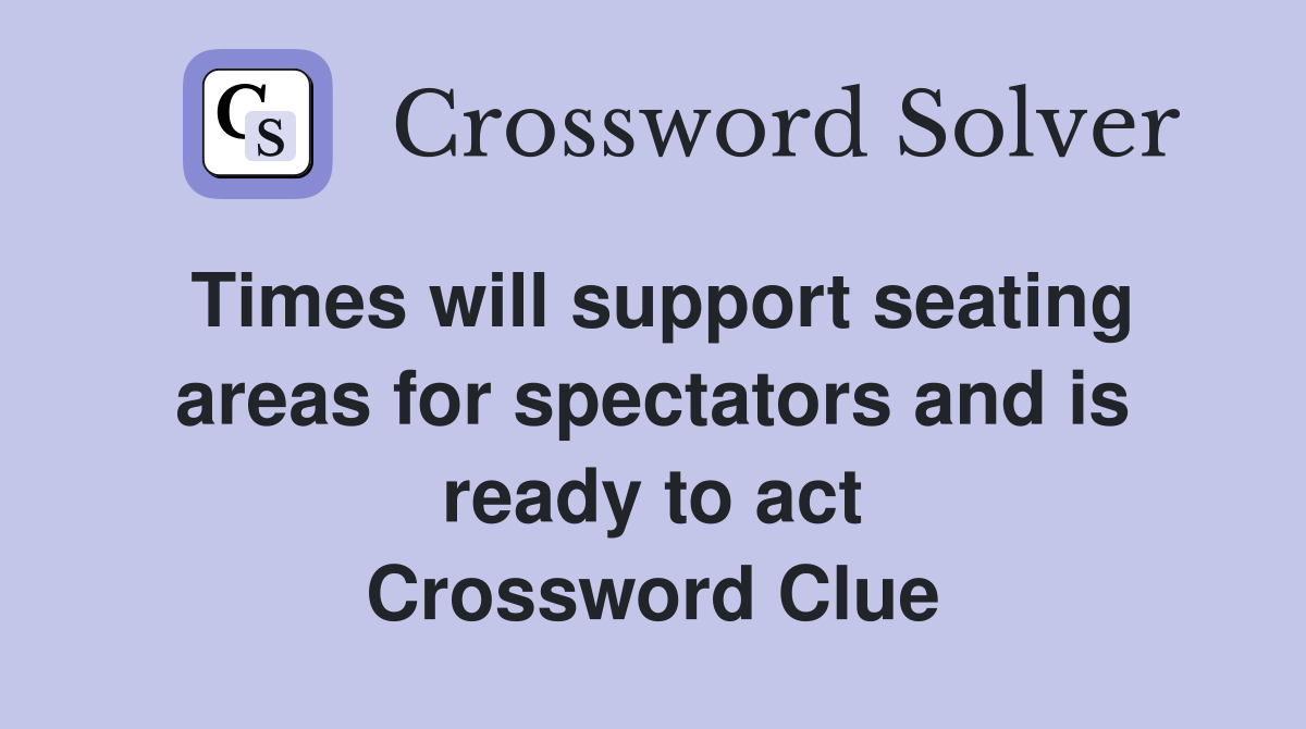Times will support seating areas for spectators and is ready to act Crossword Clue