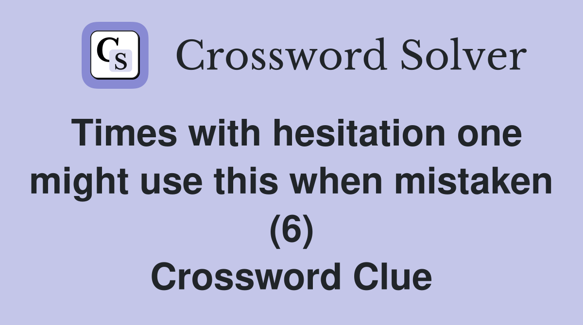 Times with hesitation one might use this when mistaken (6) Crossword Clue