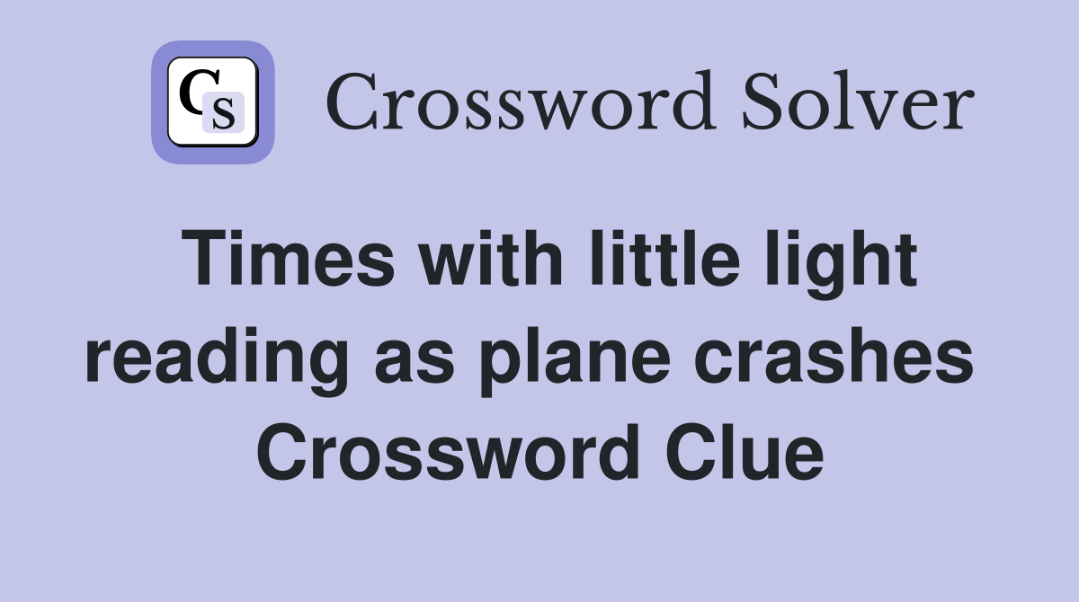 Times with little light reading as plane crashes  Crossword Clue