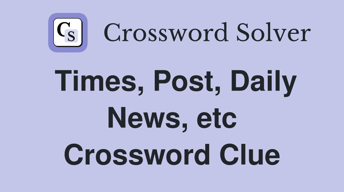 Times, Post, Daily News, etc Crossword Clue