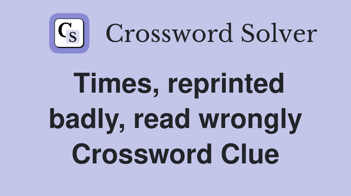Times, reprinted badly, read wrongly Crossword Clue
