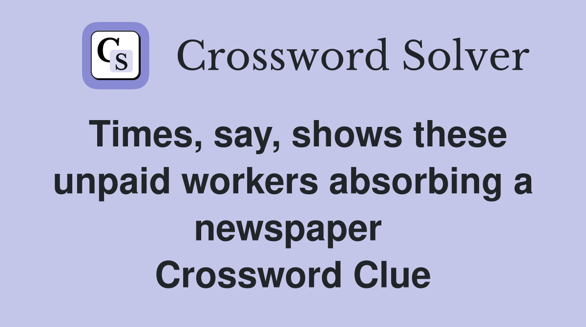 Times, say, shows these unpaid workers absorbing a newspaper  Crossword Clue