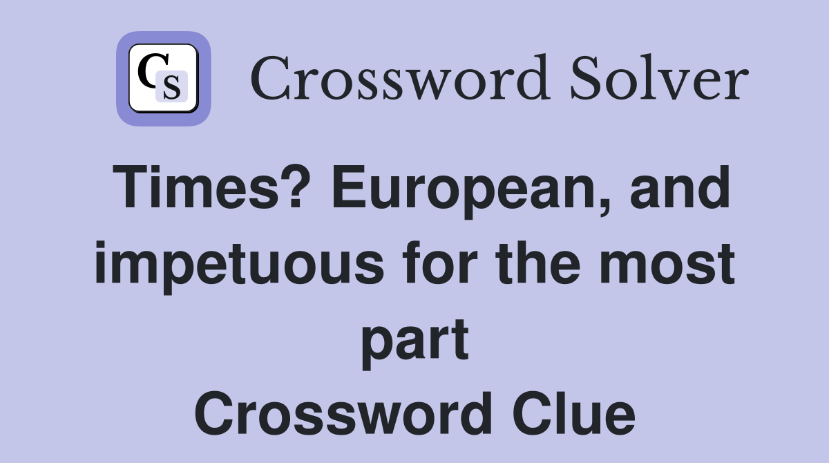 Times? European, and impetuous for the most part Crossword Clue