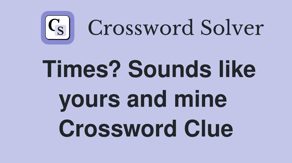 Times? Sounds like yours and mine  Crossword Clue