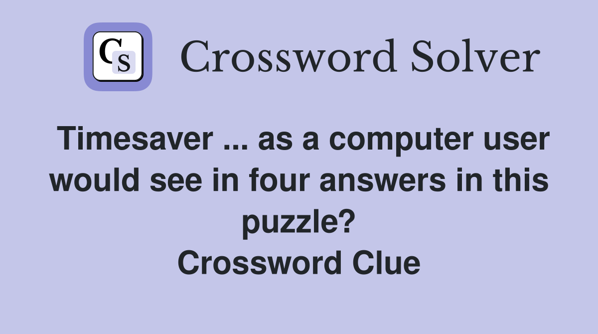 Timesaver ... as a computer user would see in four answers in this puzzle? Crossword Clue