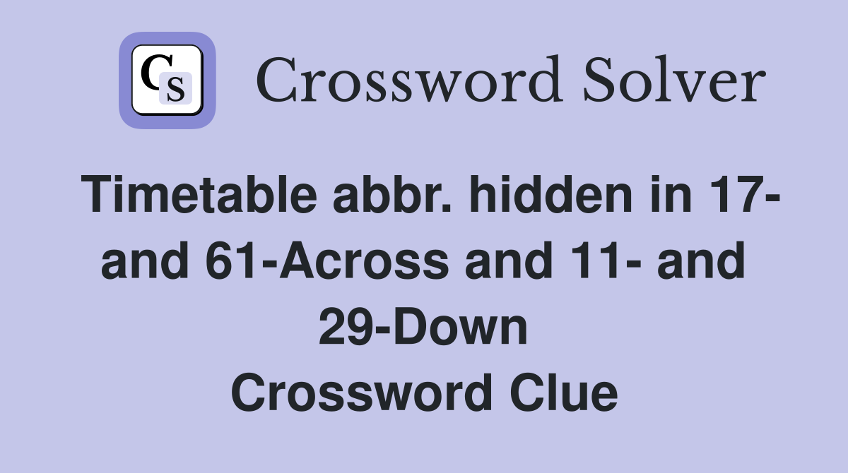 Timetable abbr. hidden in 17- and 61-Across and 11- and 29-Down Crossword Clue