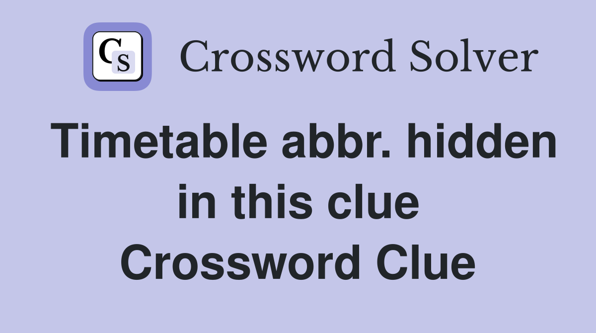 Timetable abbr. hidden in this clue Crossword Clue
