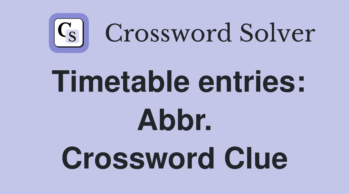 Timetable entries: Abbr. Crossword Clue