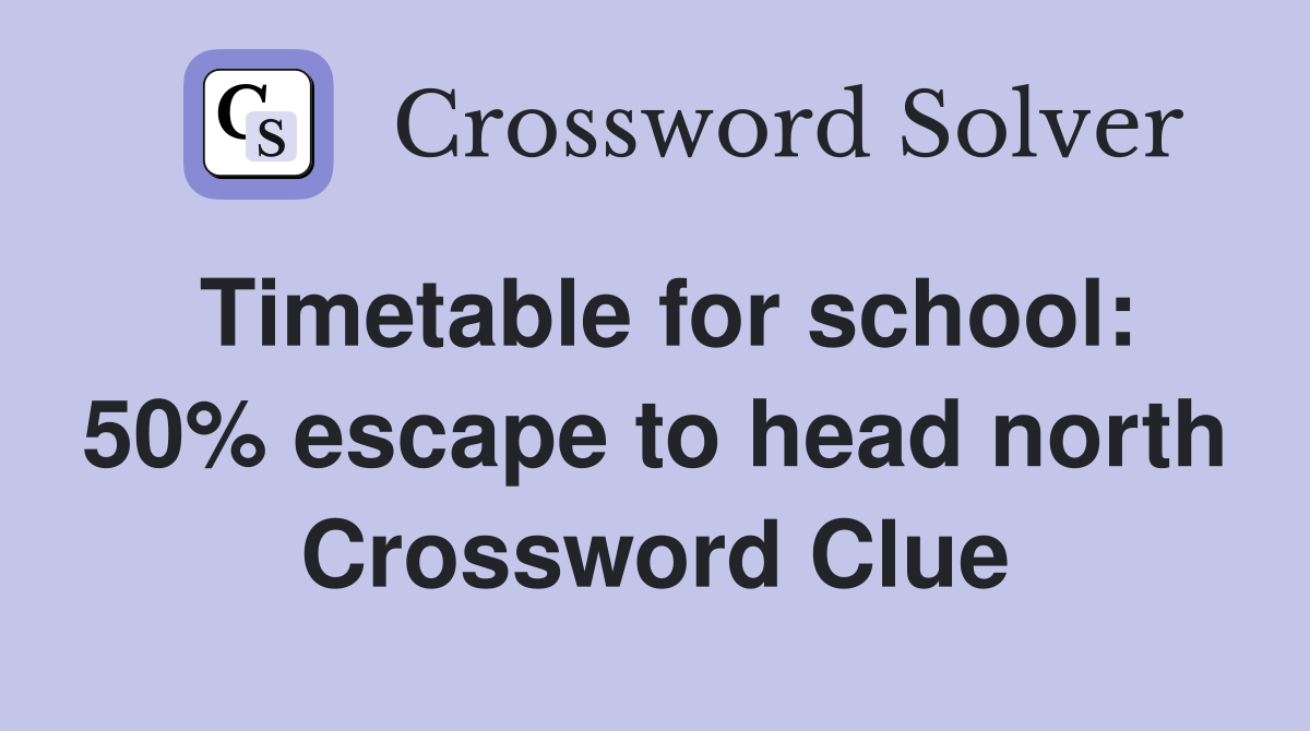 Timetable for school: 50% escape to head north Crossword Clue