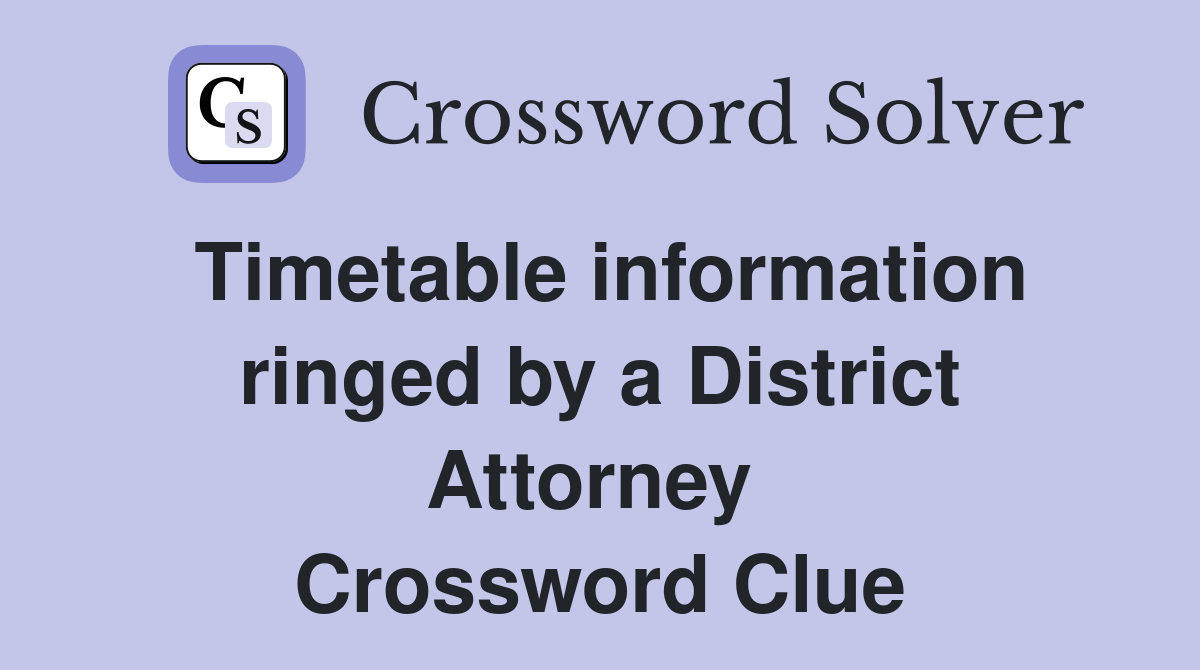 Timetable information ringed by a District Attorney  Crossword Clue