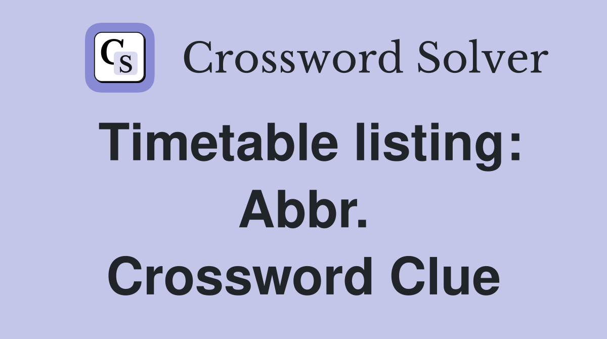 Timetable listing: Abbr. Crossword Clue