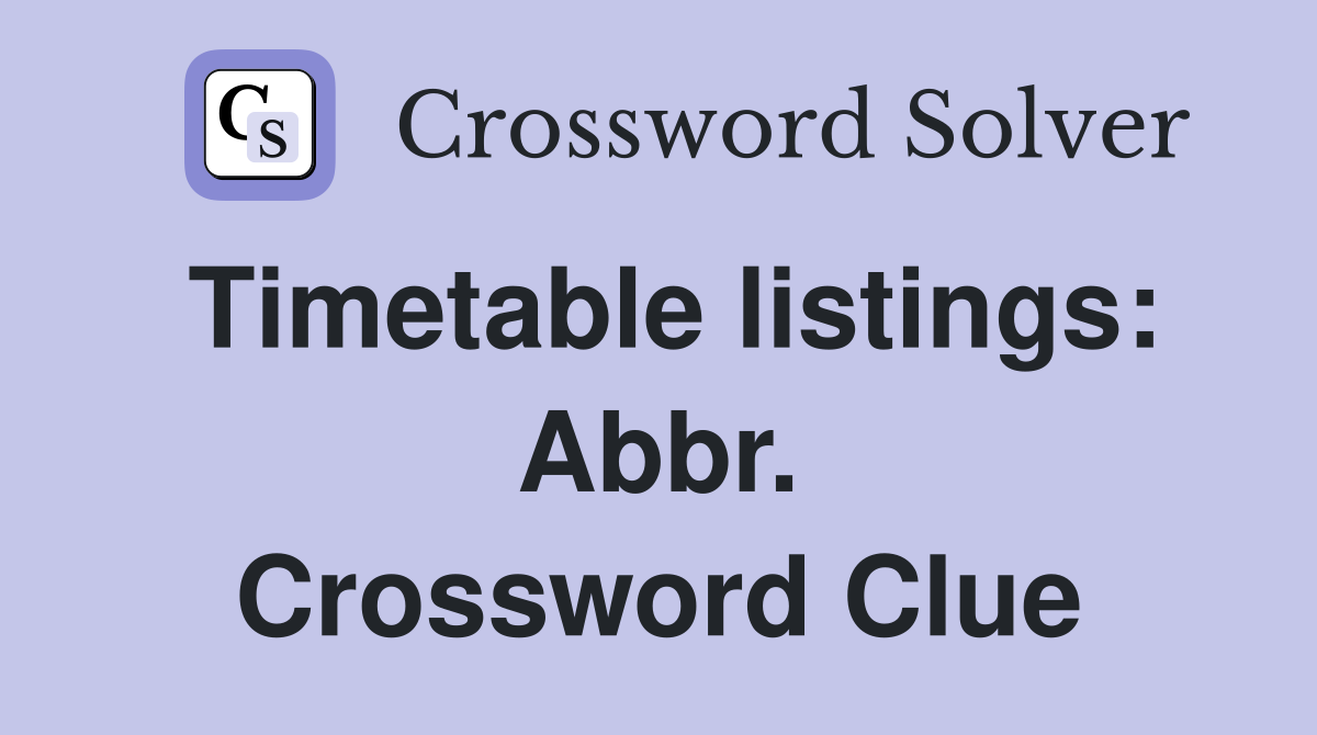 Timetable listings: Abbr. Crossword Clue