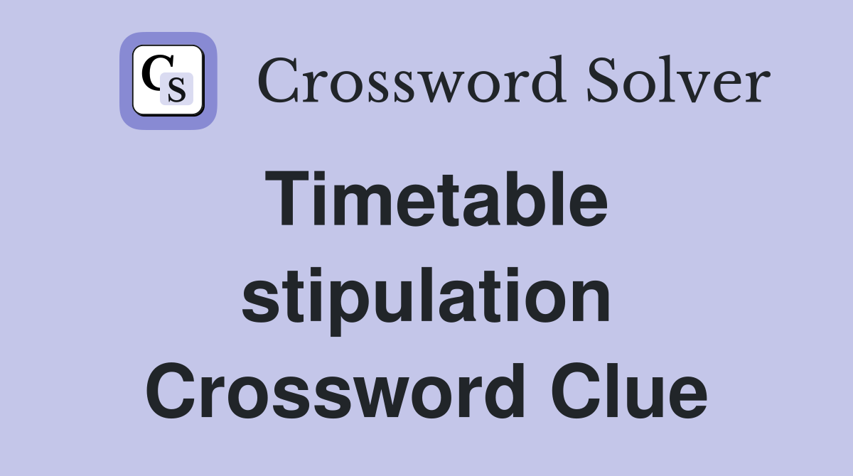 Timetable stipulation Crossword Clue