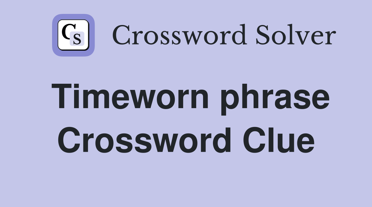 Timeworn phrase Crossword Clue
