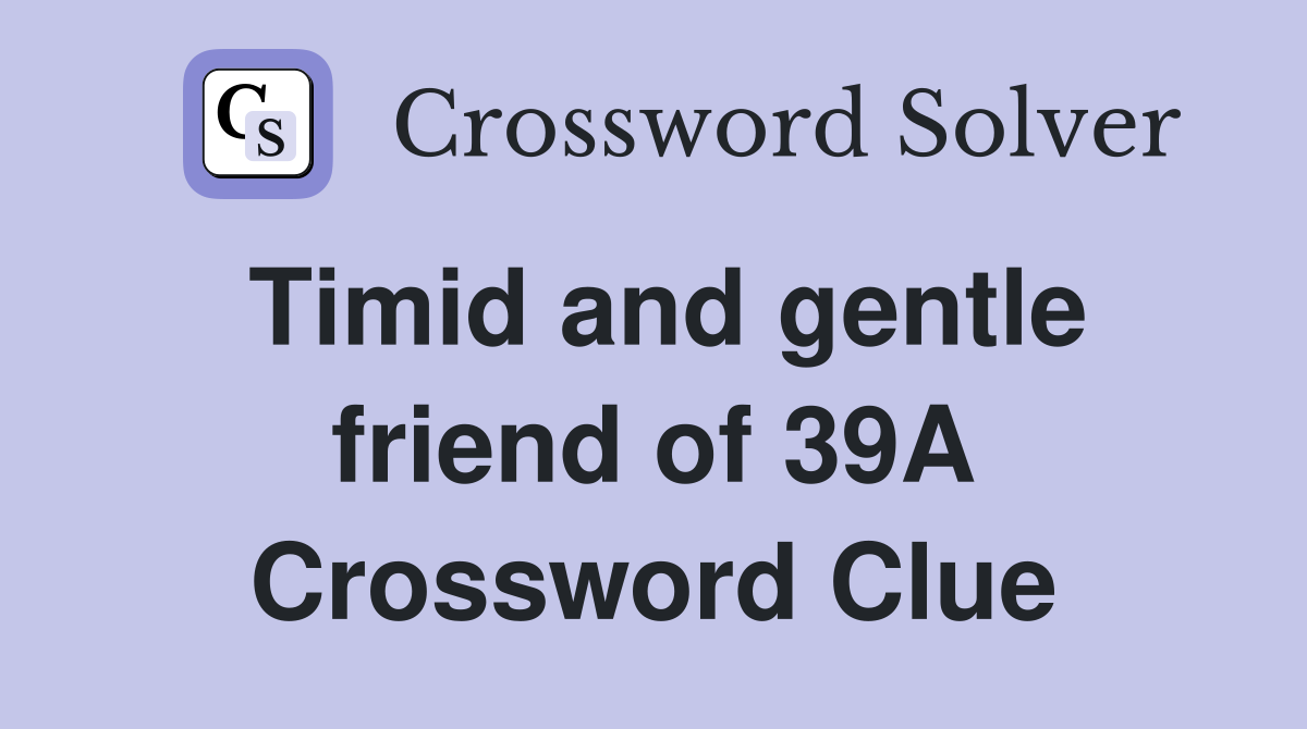 Timid and gentle friend of 39A Crossword Clue