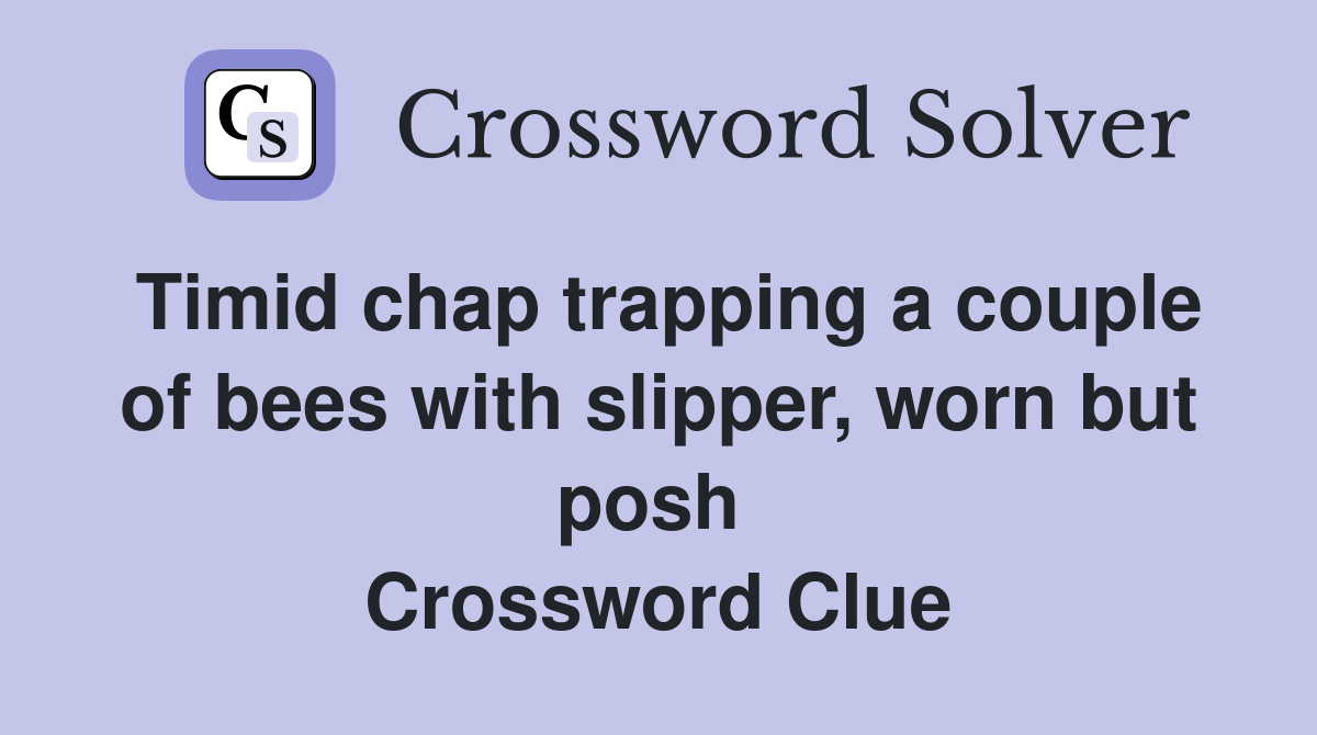 Timid chap trapping a couple of bees with slipper, worn but posh  Crossword Clue