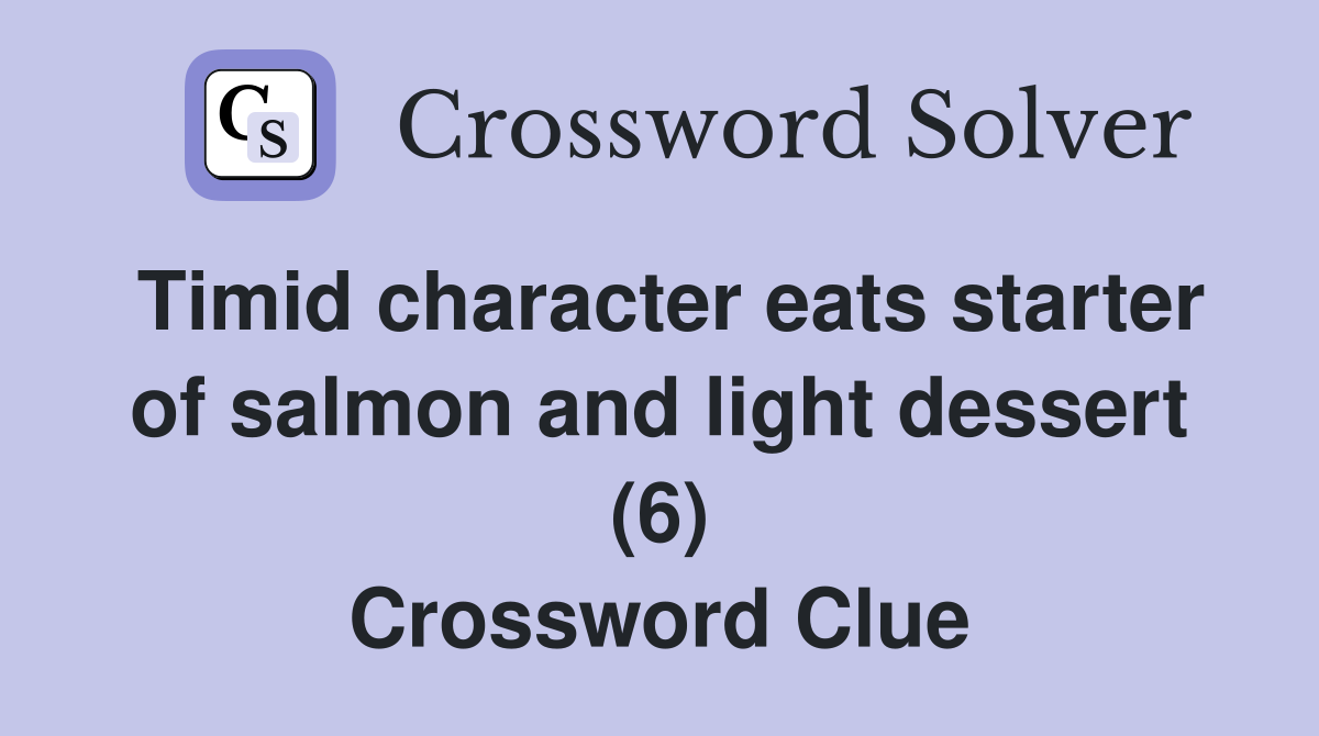 Timid character eats starter of salmon and light dessert (6) Crossword Clue