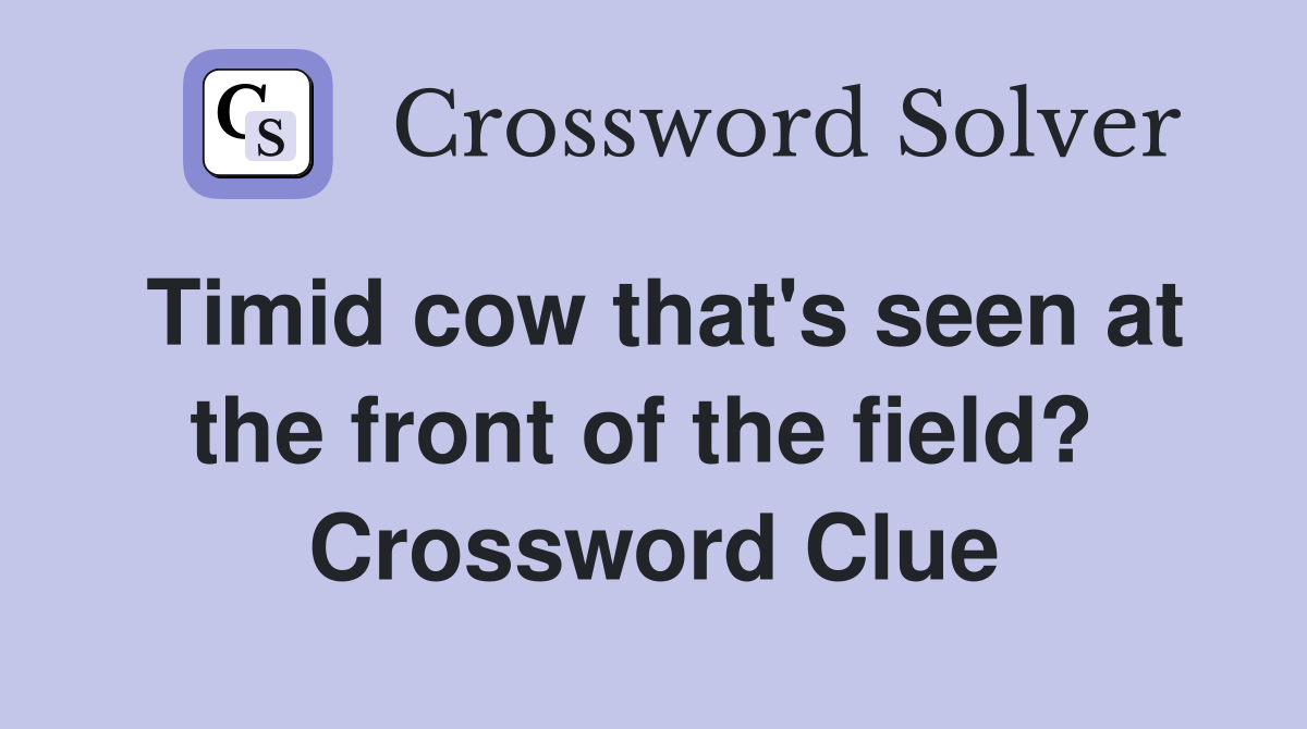 Timid cow that's seen at the front of the field?  Crossword Clue