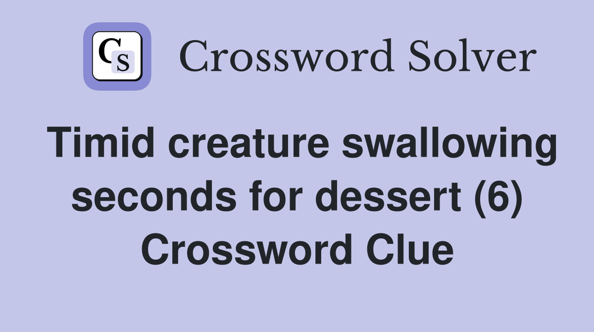 Timid creature swallowing seconds for dessert (6) Crossword Clue