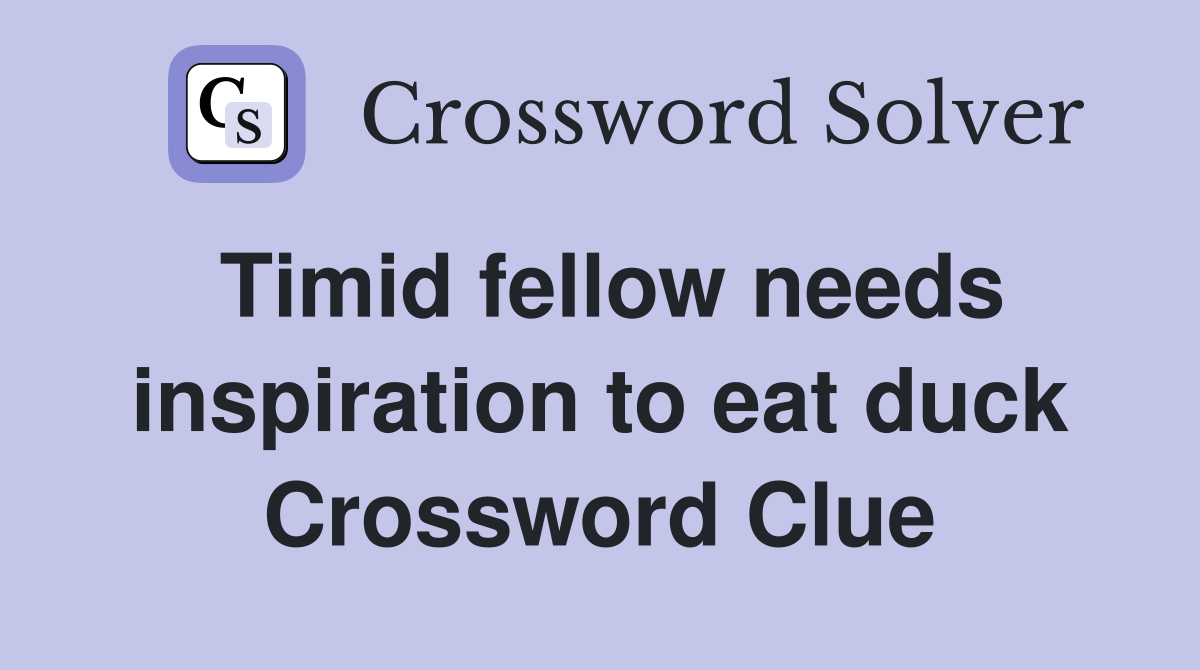 Timid fellow needs inspiration to eat duck Crossword Clue