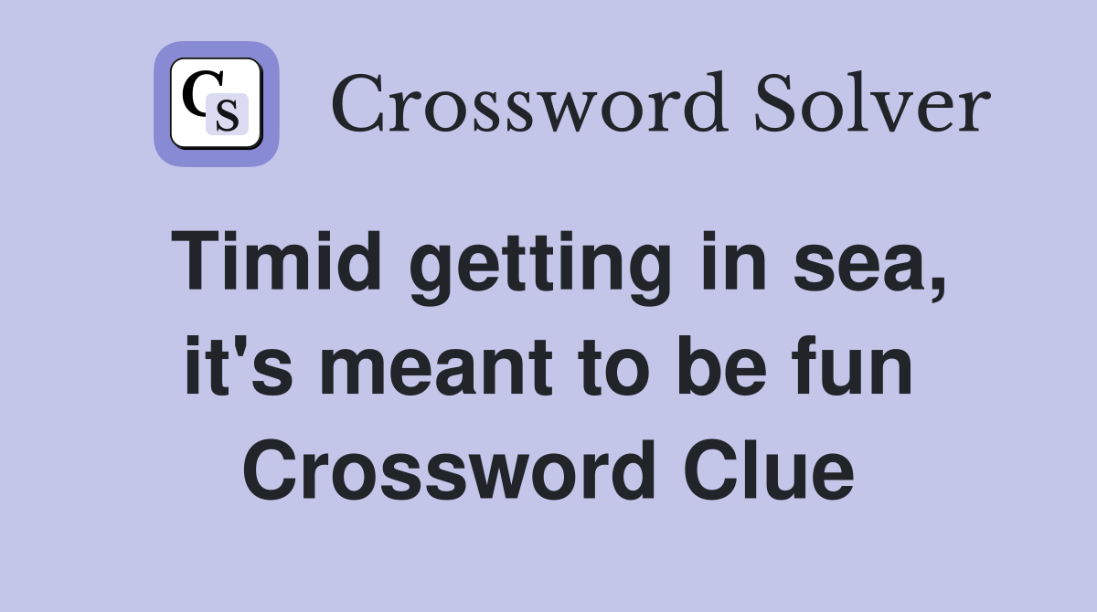 Timid getting in sea, it's meant to be fun Crossword Clue