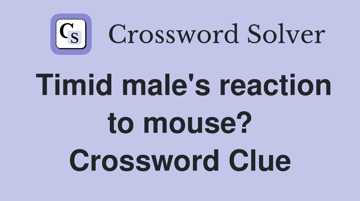 Timid male's reaction to mouse? Crossword Clue