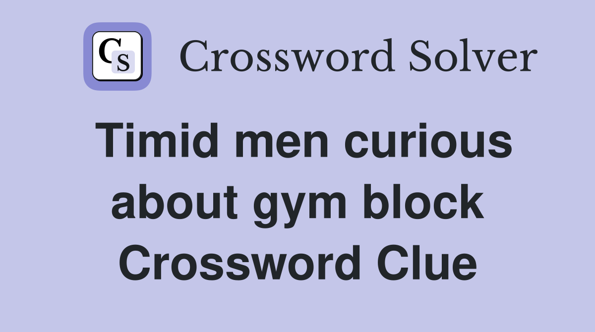 Timid men curious about gym block Crossword Clue