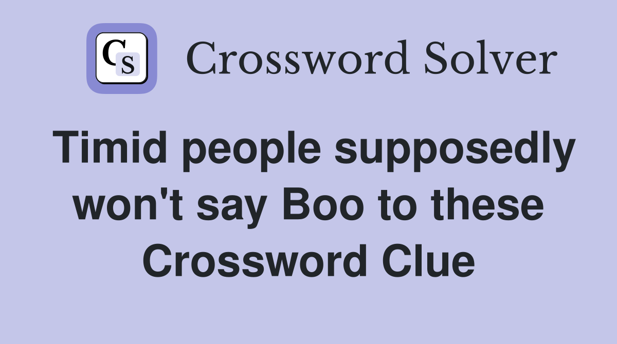 Timid people supposedly won't say Boo to these Crossword Clue