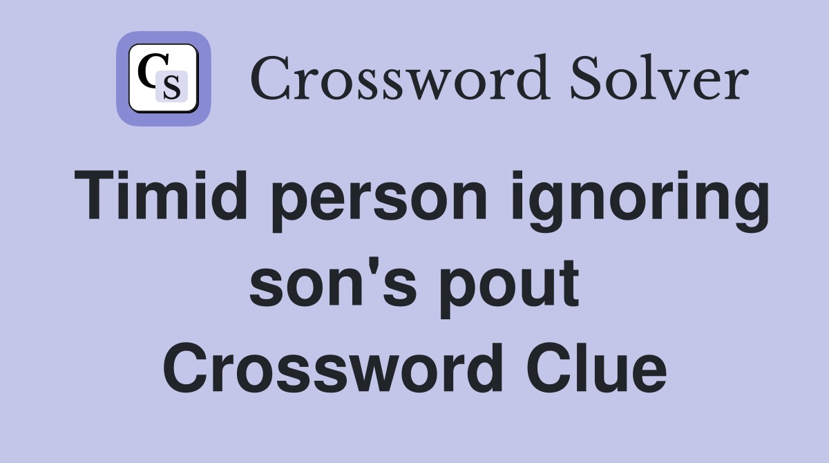 Timid person ignoring son's pout Crossword Clue