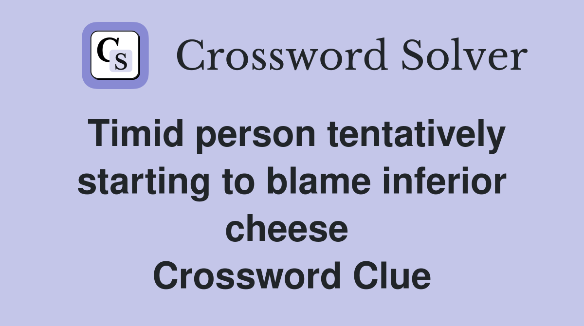 Timid person tentatively starting to blame inferior cheese  Crossword Clue