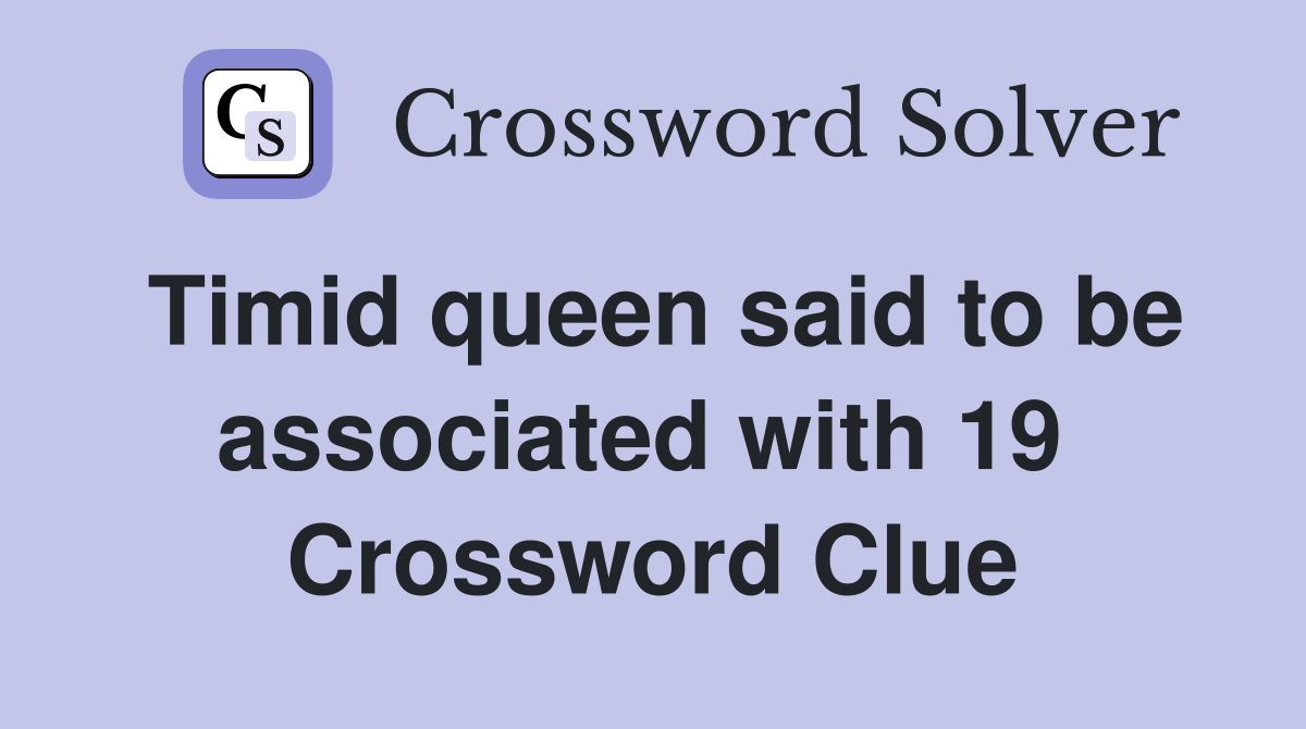 Timid queen said to be associated with 19  Crossword Clue