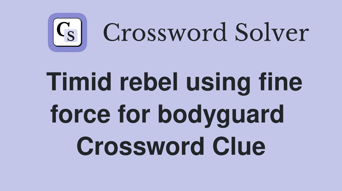 Timid rebel using fine force for bodyguard  Crossword Clue